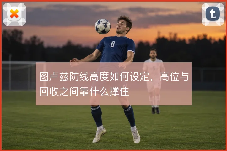 图卢兹防线高度如何设定，高位与回收之间靠什么撑住