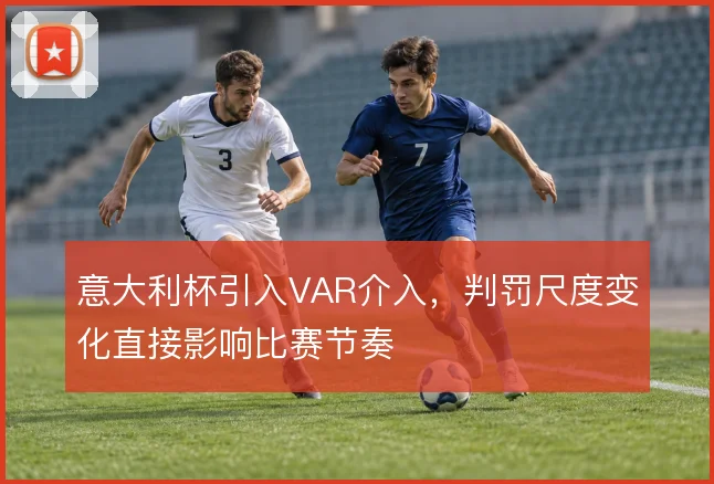 意大利杯引入VAR介入，判罚尺度变化直接影响比赛节奏