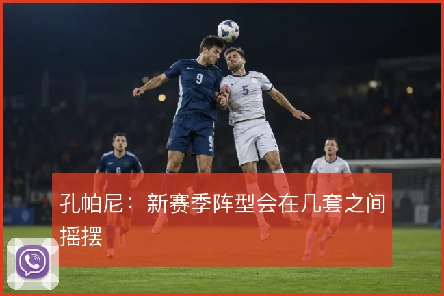 孔帕尼:新赛季阵型会在几套之间摇摆