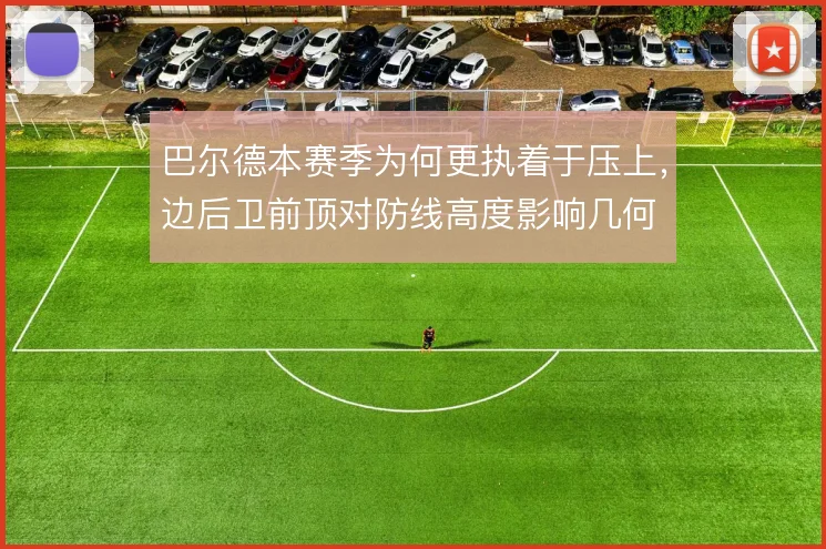 巴尔德本赛季为何更执着于压上,边后卫前顶对防线高度影响几何