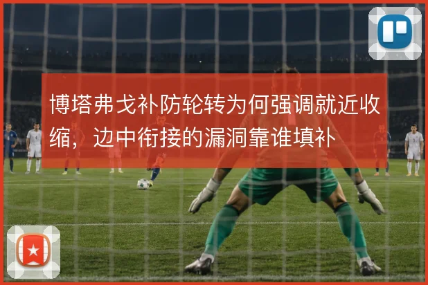 博塔弗戈补防轮转为何强调就近收缩，边中衔接的漏洞靠谁填补