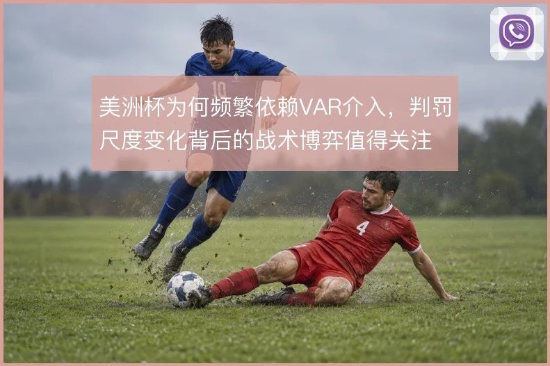 美洲杯为何频繁依赖VAR介入，判罚尺度变化背后的战术博弈值得关注