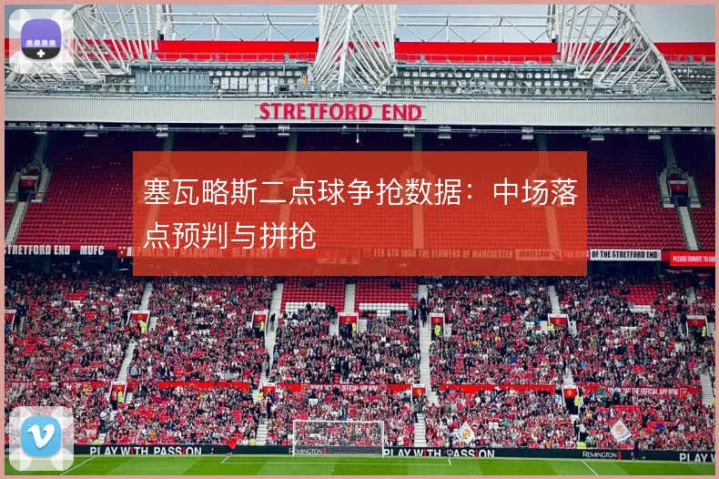 塞瓦略斯二点球争抢数据：中场落点预判与拼抢