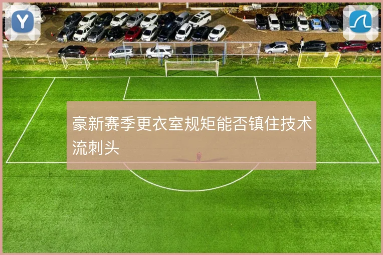 豪新赛季更衣室规矩能否镇住技术流刺头