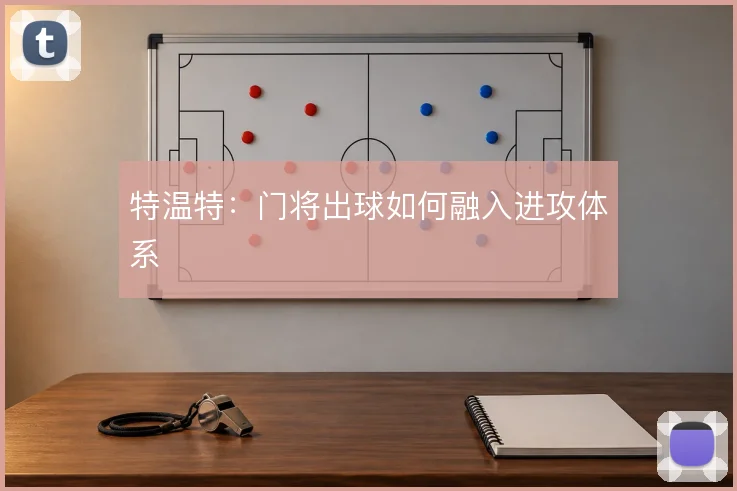 特温特:门将出球如何融入进攻体系