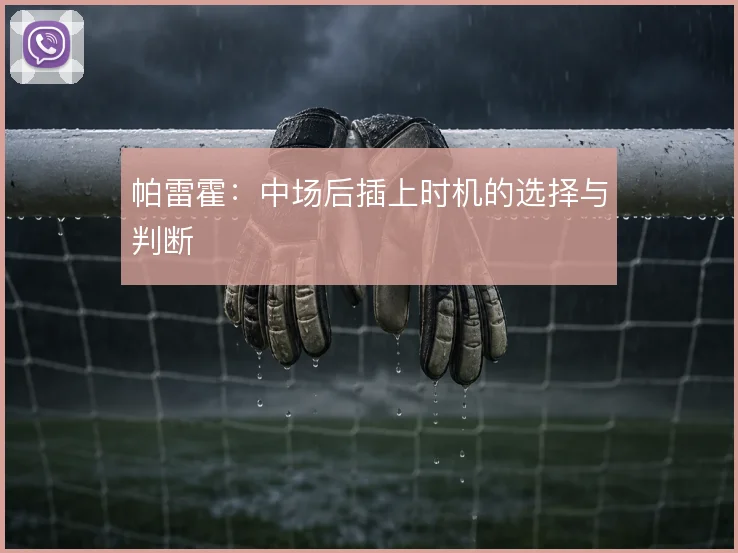 帕雷霍：中场后插上时机的选择与判断