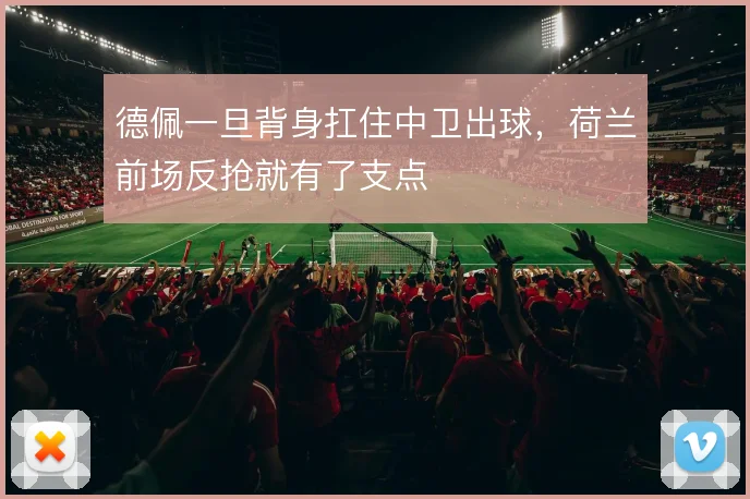 德佩一旦背身扛住中卫出球，荷兰前场反抢就有了支点