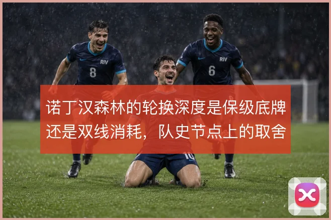 诺丁汉森林的轮换深度是保级底牌还是双线消耗，队史节点上的取舍