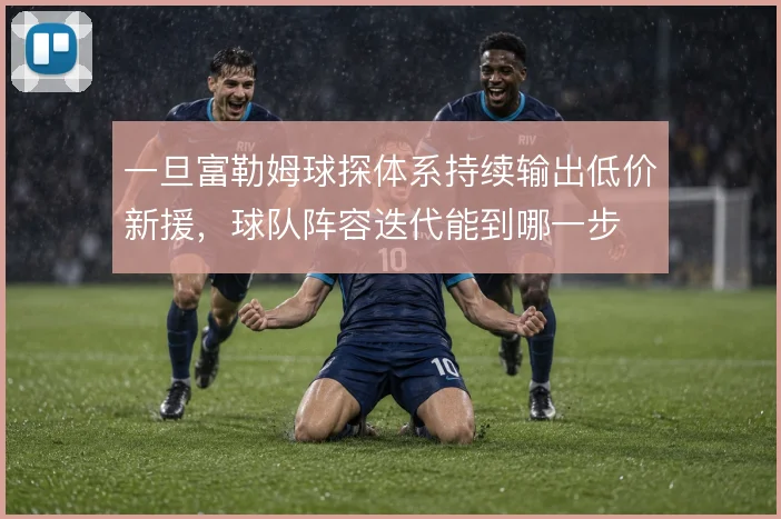 一旦富勒姆球探体系持续输出低价新援，球队阵容迭代能到哪一步