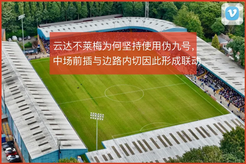 云达不莱梅为何坚持使用伪九号，中场前插与边路内切因此形成联动