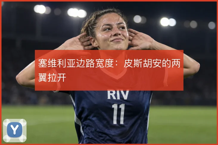 塞维利亚边路宽度：皮斯胡安的两翼拉开