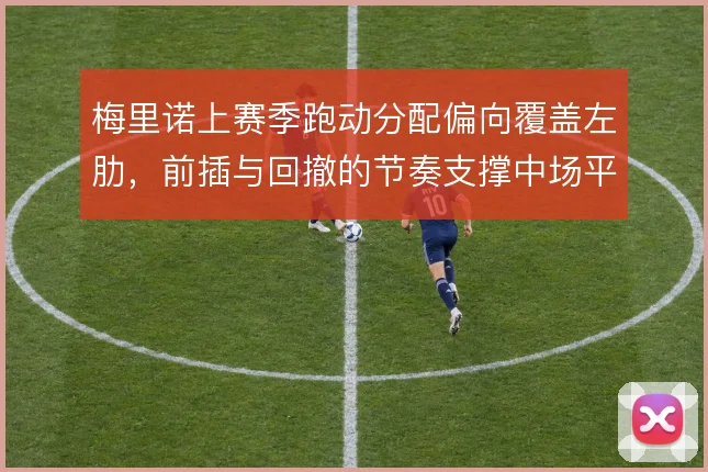 梅里诺上赛季跑动分配偏向覆盖左肋,前插与回撤的节奏支撑中场平衡