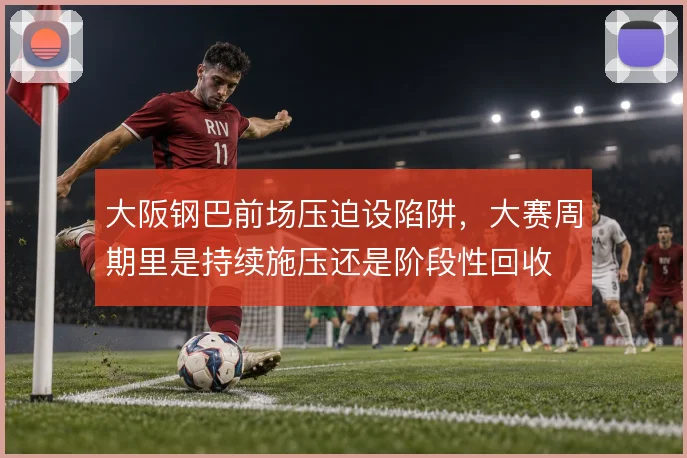 大阪钢巴前场压迫设陷阱，大赛周期里是持续施压还是阶段性回收