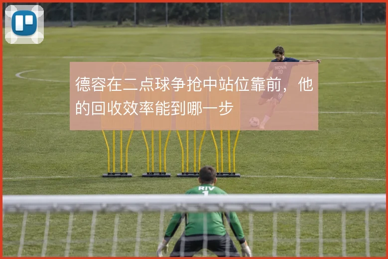 德容在二点球争抢中站位靠前,他的回收效率能到哪一步