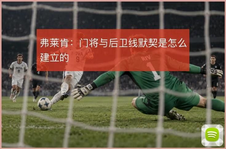 弗莱肯：门将与后卫线默契是怎么建立的