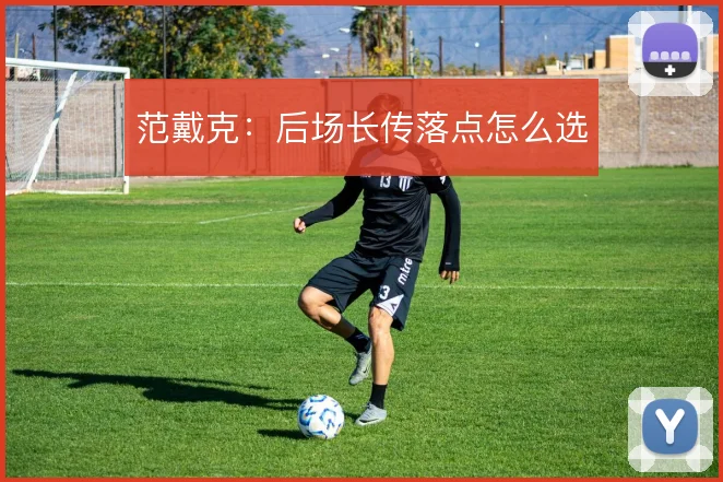 范戴克：后场长传落点怎么选