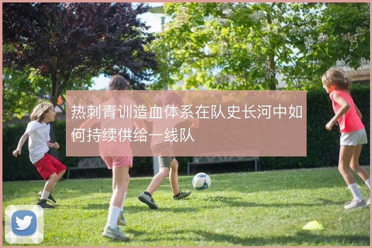 热刺青训造血体系在队史长河中如何持续供给一线队
