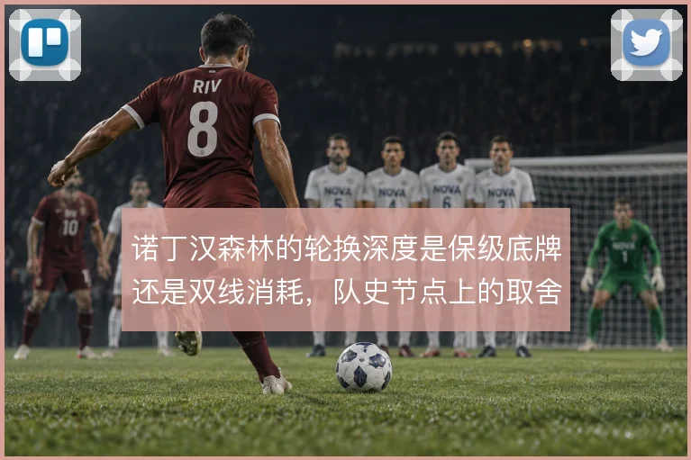 诺丁汉森林的轮换深度是保级底牌还是双线消耗，队史节点上的取舍