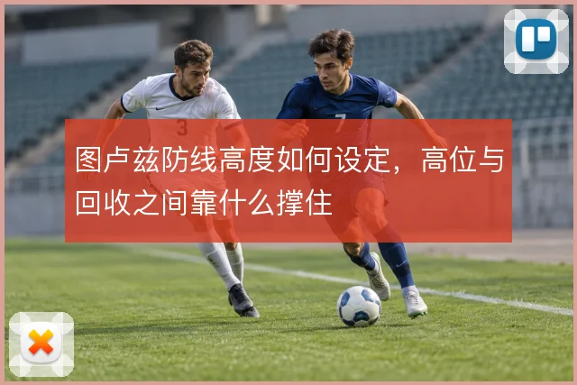 图卢兹防线高度如何设定，高位与回收之间靠什么撑住