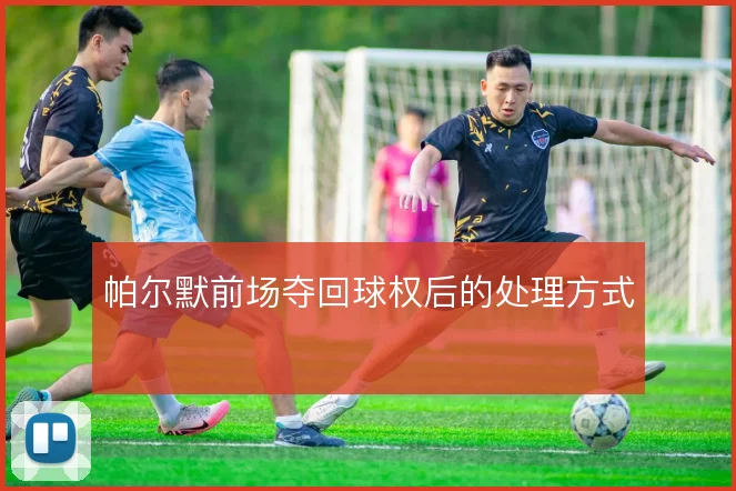 帕尔默前场夺回球权后的处理方式