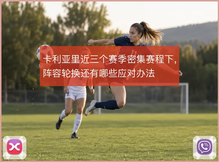 卡利亚里近三个赛季密集赛程下,阵容轮换还有哪些应对办法
