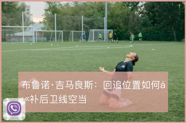 布鲁诺·吉马良斯:回追位置如何填补后卫线空当