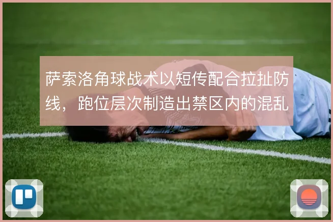 萨索洛角球战术以短传配合拉扯防线，跑位层次制造出禁区内的混乱