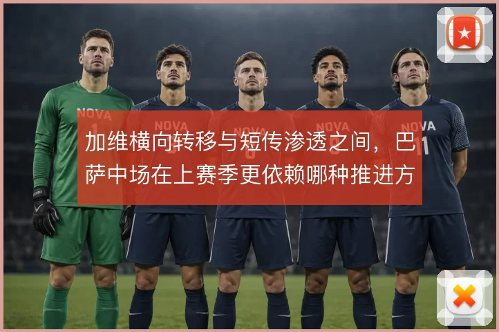 加维横向转移与短传渗透之间，巴萨中场在上赛季更依赖哪种推进方式