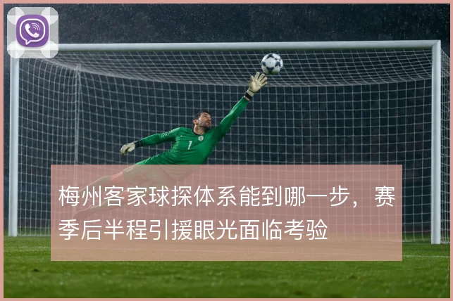 梅州客家球探体系能到哪一步，赛季后半程引援眼光面临考验