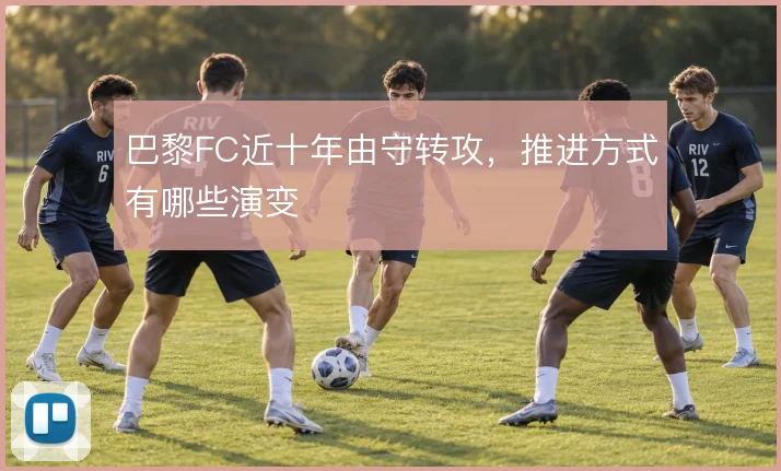 巴黎FC近十年由守转攻，推进方式有哪些演变