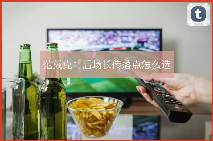 范戴克：后场长传落点怎么选