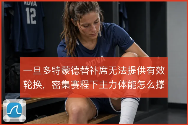 一旦多特蒙德替补席无法提供有效轮换，密集赛程下主力体能怎么撑