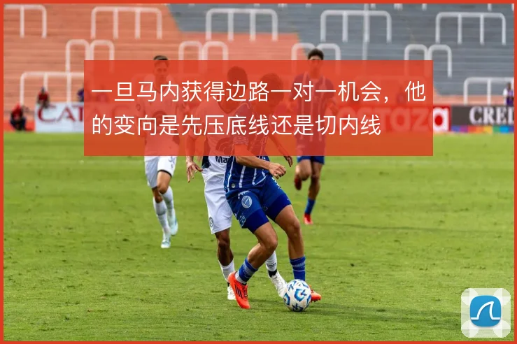 一旦马内获得边路一对一机会,他的变向是先压底线还是切内线
