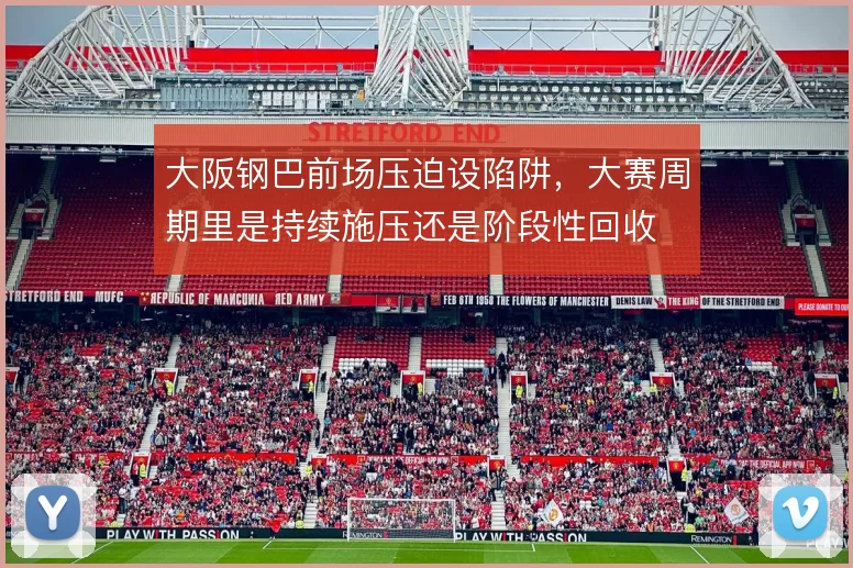 大阪钢巴前场压迫设陷阱，大赛周期里是持续施压还是阶段性回收