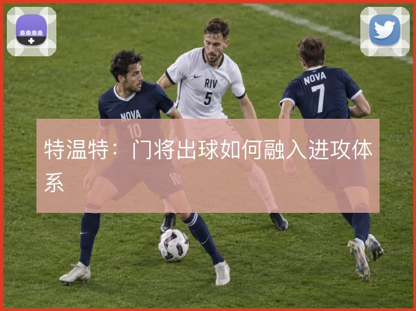 特温特：门将出球如何融入进攻体系