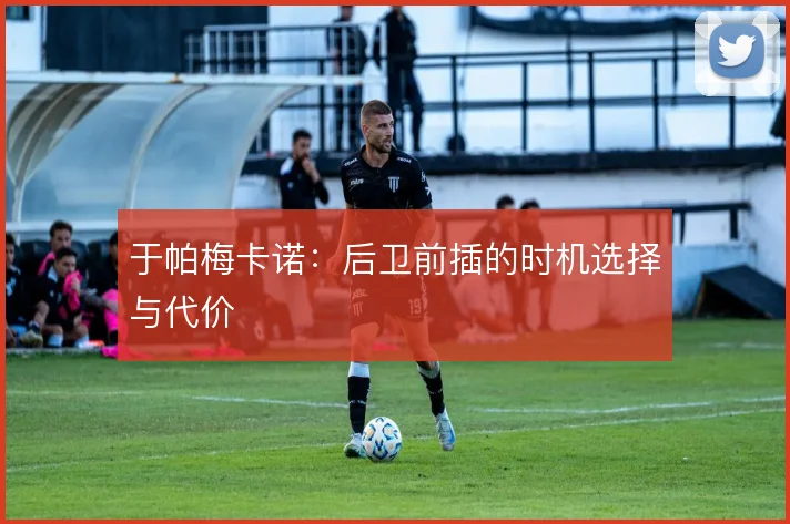 于帕梅卡诺:后卫前插的时机选择与代价