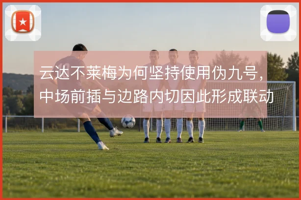 云达不莱梅为何坚持使用伪九号，中场前插与边路内切因此形成联动