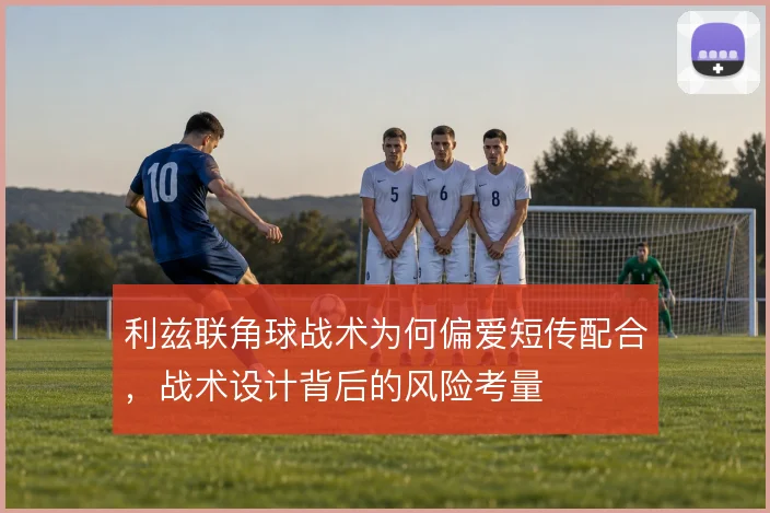 利兹联角球战术为何偏爱短传配合，战术设计背后的风险考量