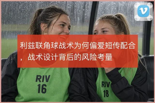 利兹联角球战术为何偏爱短传配合，战术设计背后的风险考量